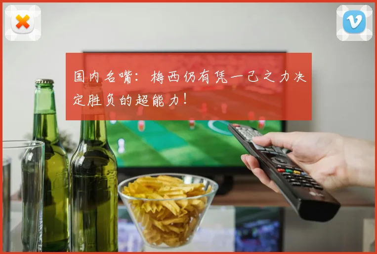 国内名嘴：梅西仍有凭一己之力决定胜负的超能力！